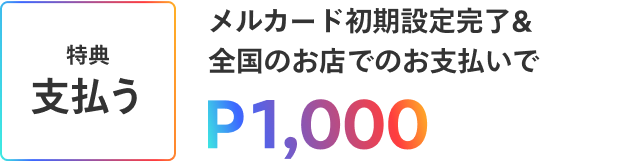 ［特典 支払う］メルカード初期設定完了&全国のお店でのお支払いでP1,000