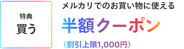 ［特典 買う］メルカリでのお買い物に使える半額クーポン(割引上限1,000円)