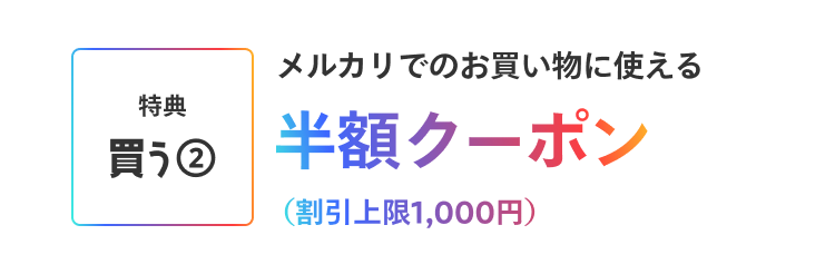 ［特典 買う②］メルカリでのお買い物に使える半額クーポン(割引上限1,000円)