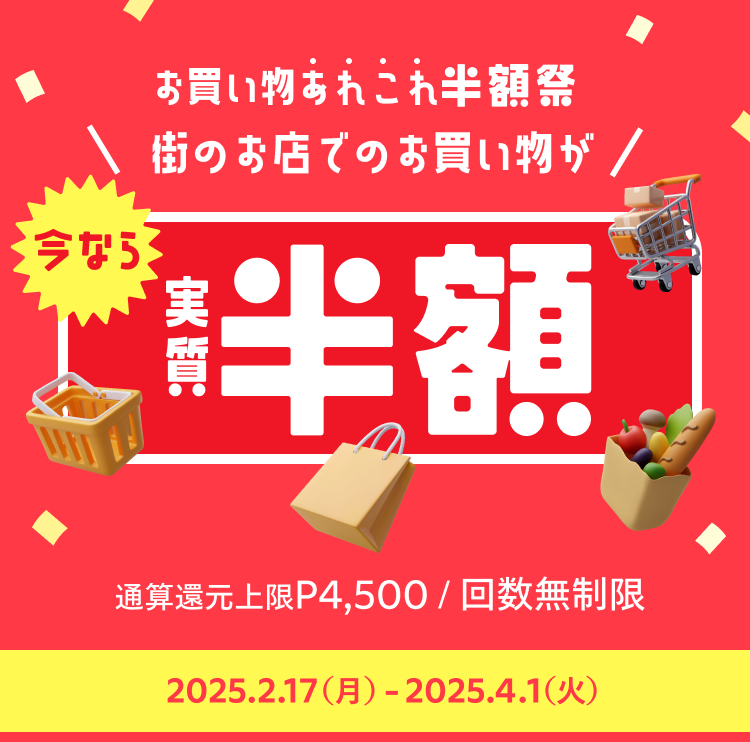 
              お買い物あれこれ半額祭
              街のお店でお買い物が
              今なら実質半額
              通算還元上限P4,500 回数無制限
              2025月2月17日(月)〜2025年4月1日(火)
            